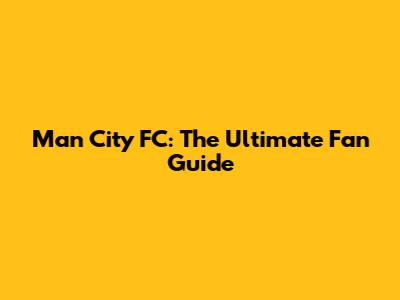 Man City FC: The Ultimate Fan Guide