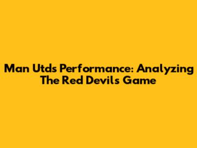Man Utd's Performance: Analyzing The Red Devils' Game