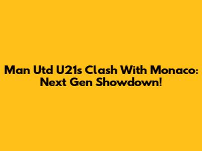 Man Utd U21s Clash With Monaco: Next Gen Showdown!