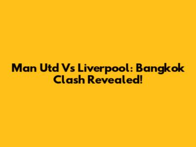 Man Utd Vs Liverpool: Bangkok Clash Revealed!