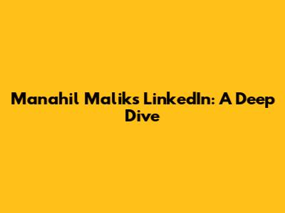 Manahil Malik's LinkedIn: A Deep Dive