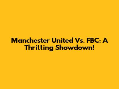 Manchester United Vs. FBC: A Thrilling Showdown!