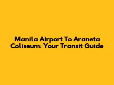 Manila Airport To Araneta Coliseum: Your Transit Guide