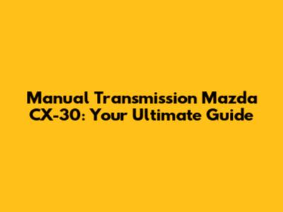 Manual Transmission Mazda CX-30: Your Ultimate Guide