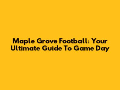 Maple Grove Football: Your Ultimate Guide To Game Day