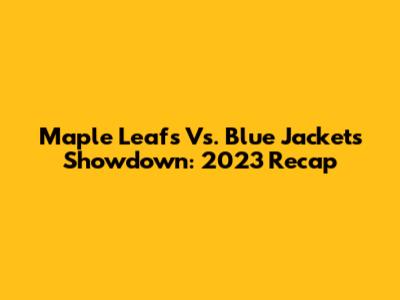 Maple Leafs Vs. Blue Jackets Showdown: 2023 Recap