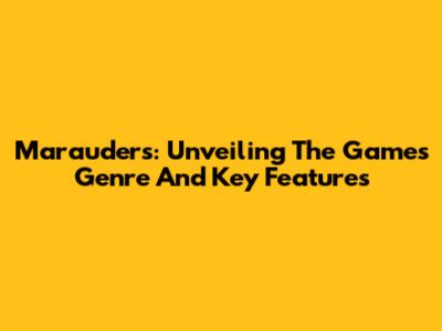 Marauders: Unveiling The Game's Genre And Key Features