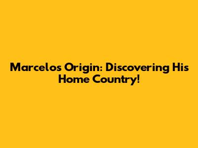 Marcelo's Origin: Discovering His Home Country!