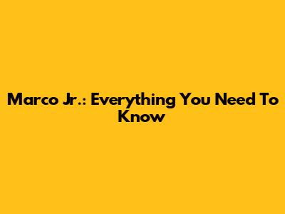 Marco Jr.: Everything You Need To Know