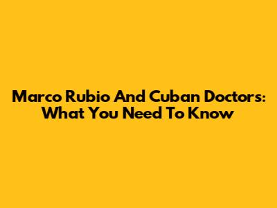 Marco Rubio And Cuban Doctors: What You Need To Know
