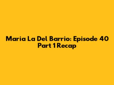 Maria La Del Barrio: Episode 40 Part 1 Recap