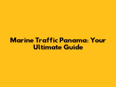 Marine Traffic Panama: Your Ultimate Guide