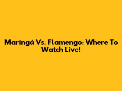 Maringá Vs. Flamengo: Where To Watch Live!