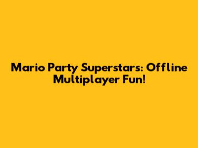 Mario Party Superstars: Offline Multiplayer Fun!