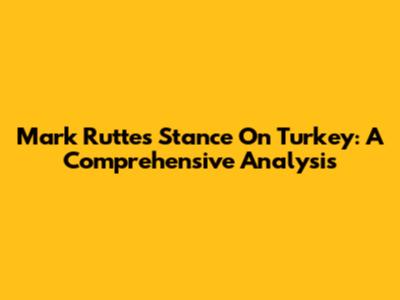 Mark Rutte's Stance On Turkey: A Comprehensive Analysis