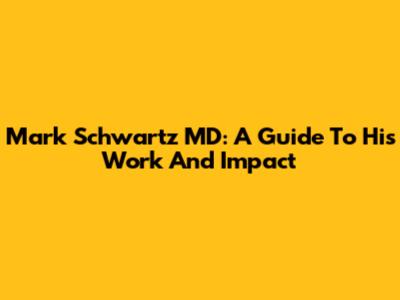 Mark Schwartz MD: A Guide To His Work And Impact