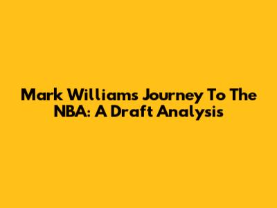 Mark Williams' Journey To The NBA: A Draft Analysis