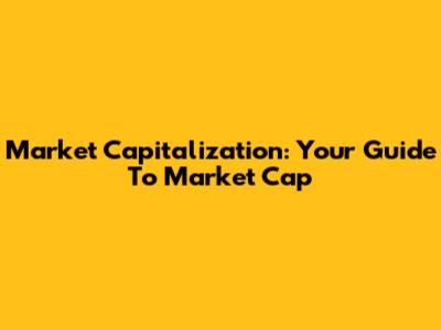 Market Capitalization: Your Guide To Market Cap