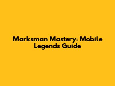 Marksman Mastery: Mobile Legends Guide