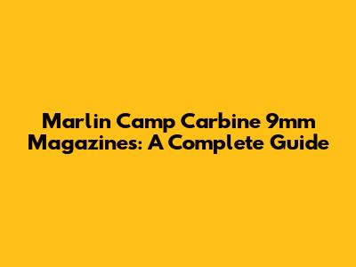 Marlin Camp Carbine 9mm Magazines: A Complete Guide
