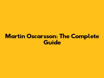 Martin Oscarsson: The Complete Guide