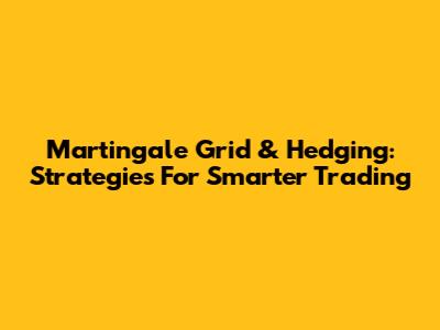 Martingale Grid & Hedging: Strategies For Smarter Trading