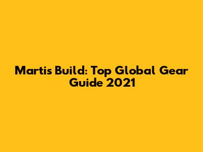 Martis Build: Top Global Gear Guide 2021