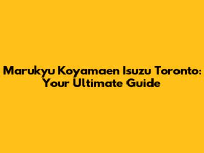 Marukyu Koyamaen Isuzu Toronto: Your Ultimate Guide