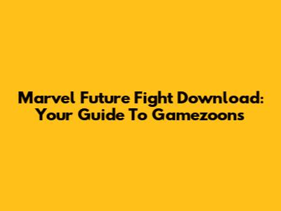 Marvel Future Fight Download: Your Guide To Gamezoons