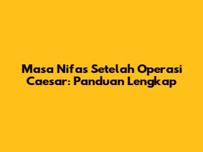 Masa Nifas Setelah Operasi Caesar: Panduan Lengkap