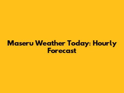 Maseru Weather Today: Hourly Forecast