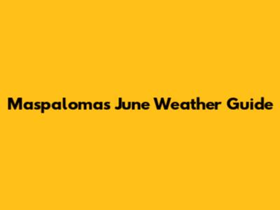 Maspalomas June Weather Guide