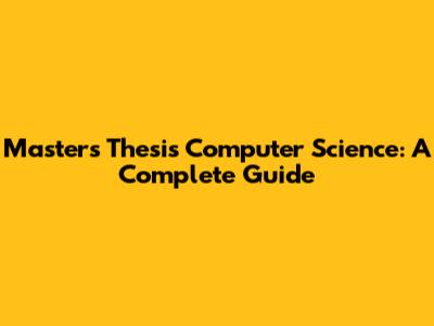 Master's Thesis Computer Science: A Complete Guide