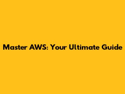 Master AWS: Your Ultimate Guide