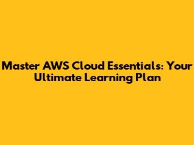 Master AWS Cloud Essentials: Your Ultimate Learning Plan