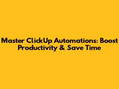 Master ClickUp Automations: Boost Productivity & Save Time