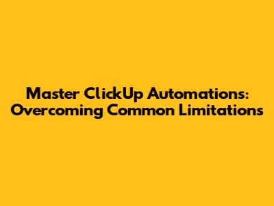 Master ClickUp Automations: Overcoming Common Limitations