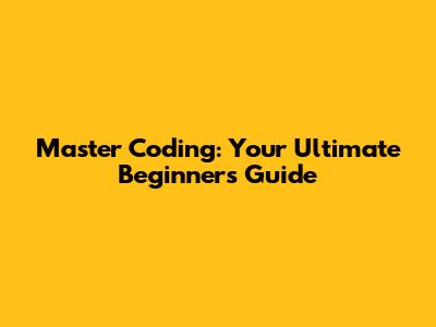 Master Coding: Your Ultimate Beginner's Guide
