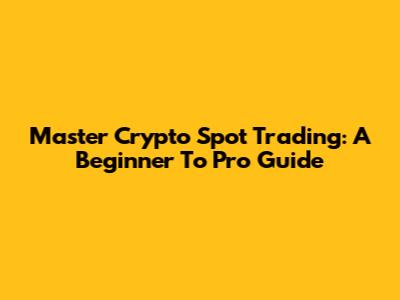 Master Crypto Spot Trading: A Beginner To Pro Guide
