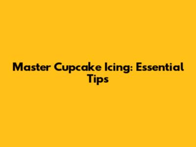 Master Cupcake Icing: Essential Tips