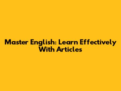 Master English: Learn Effectively With Articles