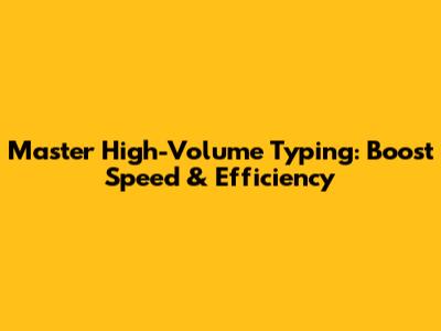 Master High-Volume Typing: Boost Speed & Efficiency