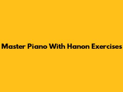 Master Piano With Hanon Exercises