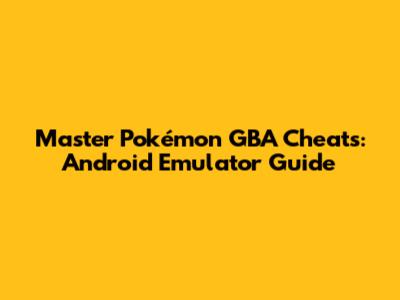 Master Pokémon GBA Cheats: Android Emulator Guide