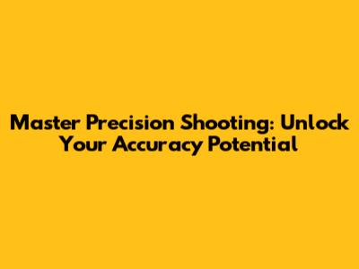 Master Precision Shooting: Unlock Your Accuracy Potential