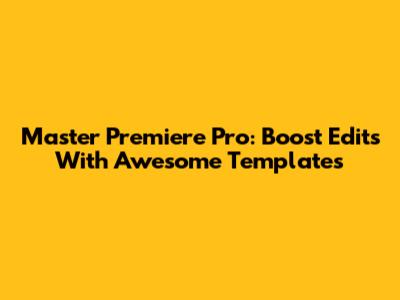 Master Premiere Pro: Boost Edits With Awesome Templates
