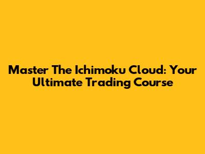Master The Ichimoku Cloud: Your Ultimate Trading Course