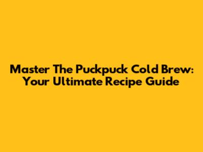 Master The Puckpuck Cold Brew: Your Ultimate Recipe Guide
