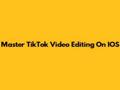 Master TikTok Video Editing On IOS
