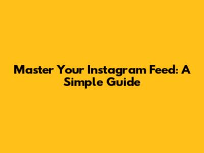 Master Your Instagram Feed: A Simple Guide